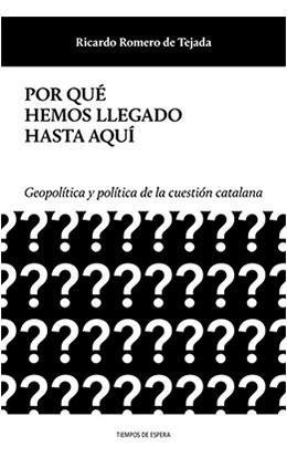 POR QUÉ HEMOS LLEGADO HASTA AQUÍ.GEOPOLÍTICA Y POLÍTICA DE LA CUESTIÓN CATALANA | 9788494747908 | ROMERO DE TEJADA,RICARDO | Llibreria Geli - Llibreria Online de Girona - Comprar llibres en català i castellà