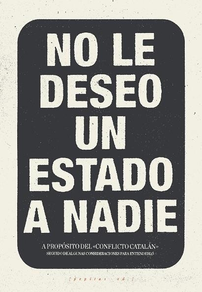 NO LE DESEO UN ESTADO A NADIE.A PROPOSITO DEL CONFLICTO CATALÁN SEGUIDO DE ALGUNAS CONSIDERACIONES PARA ENTENDERLO | 9788417386016 | LÓPEZ PETIT,SANTIAGO/IBÁÑEZ GRACIA,TOMÁS/AMORÓS PEIDRO,MIGUEL/VELA NORIEGA,CORSINO | Llibreria Geli - Llibreria Online de Girona - Comprar llibres en català i castellà