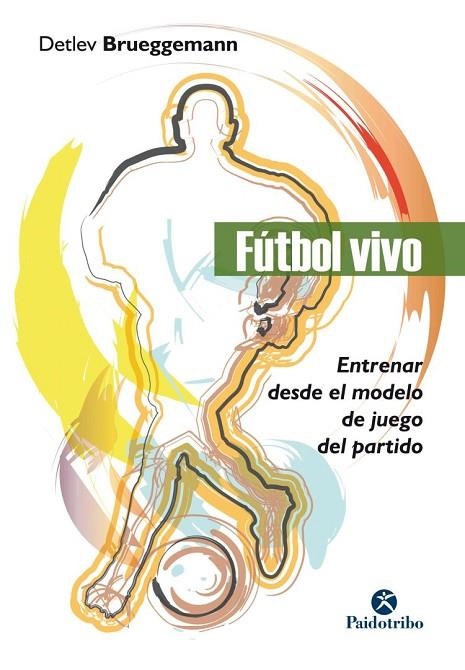 FÚTBOL VIVO.ENTRENAR DESDE EL MODELO DE JUEGO DEL PARTIDO | 9788499107141 | BRUEGGEMANN,DETLEV | Llibreria Geli - Llibreria Online de Girona - Comprar llibres en català i castellà