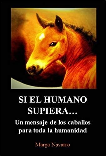 SI EL HUMANO SUPIERA...UN MENSAJE DE LOS CABALLOS PARA TODA LA HUMANIDAD | 9788460896005 | NAVARRO,MARGARITA | Libreria Geli - Librería Online de Girona - Comprar libros en catalán y castellano