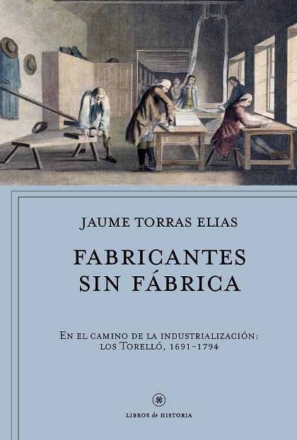 FABRICANTES SIN FÁBRICA.EN EL CAMINO DE LA INDUSTRIALIZACIÓN:LOS TORELLÓ,1691-1794 | 9788491990291 | TORRAS ELIAS,JAUME | Llibreria Geli - Llibreria Online de Girona - Comprar llibres en català i castellà