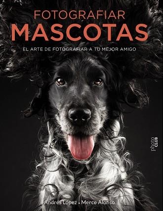 FOTOGRAFIAR MASCOTAS.EL ARTE DE FOTOGRAFIAR A TU MEJOR AMIGO | 9788441540538 | LÓPEZ MORENO,ANDRÉS/ALONSO GÓMEZ,MERCEDES | Llibreria Geli - Llibreria Online de Girona - Comprar llibres en català i castellà