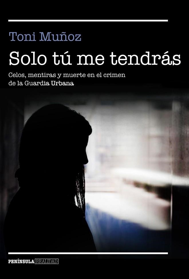 SOLO TÚ ME TENDRÁS.CELOS,MENTIRAS Y MUERTE EN EL CRIMEN DE LA GUARDIA URBANA | 9788499427911 | MUÑOZ,TONI | Llibreria Geli - Llibreria Online de Girona - Comprar llibres en català i castellà