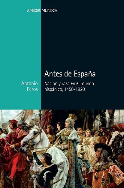 ANTES DE ESPAÑA.NACIÓN Y RAZA EN EL MUNDO HISPÁNICO 1450-1820 | 9788416662883 | FEROS,ANTONIO | Llibreria Geli - Llibreria Online de Girona - Comprar llibres en català i castellà