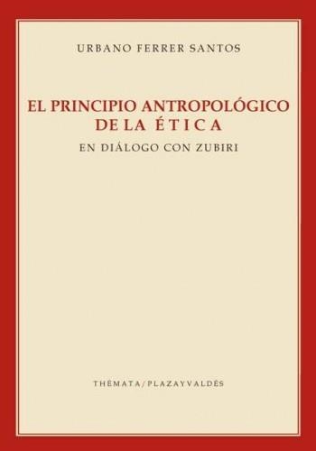 EL PRINCIPIO ANTROPOLÓGICO DE LA ÉTICA.EN DIALOGO CON ZUBIRI | 9788492751792 | FERRER SANTOS,URBANO | Llibreria Geli - Llibreria Online de Girona - Comprar llibres en català i castellà