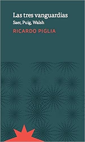 LAS TRES VANGUARDIAS.SAER,PUIG,WALSH | 9789877120950 | PIGLIA,RICARDO | Libreria Geli - Librería Online de Girona - Comprar libros en catalán y castellano