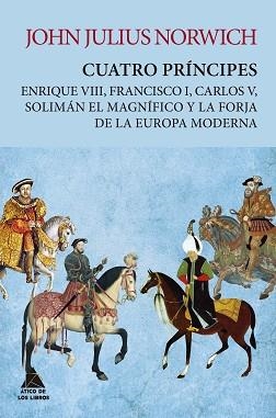 CUATRO PRÍNCIPES.ENRIQUE VIII,FRANCISCO I,CARLOS V,SOLIMÁN EL MAGNÍFICO Y LA FORJA DE LA EUROPA MODERNA | 9788417743420 | NORWICH,JOHN JULIUS | Libreria Geli - Librería Online de Girona - Comprar libros en catalán y castellano