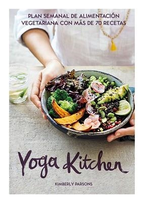 YOGA KITCHEN.PLAN SEMANAL DE ALIMENTACIÓN VEGETARIANA CON MÁS DE 70 RECETAS | 9788416407835 | PARSONS,KIMBERLY | Llibreria Geli - Llibreria Online de Girona - Comprar llibres en català i castellà