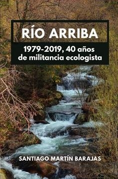 RÍO ARRIBA 1979-2019(40 AÑOS DE MILITANCIA ECOLOGISTA) | 9788412013924 | MARTÍN BARAJAS,SANTIAGO | Llibreria Geli - Llibreria Online de Girona - Comprar llibres en català i castellà