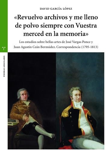 REVUELVO ARCHIVOS Y ME LLENO DE POLVO SIEMPRE CON VUESTRA MERCED EN LA MEMORIA.LOS ESTUDIOS SOBRE BELLAS ARTES DE JOSÉ VARGAS PONCE Y JUAN AGUSTÍN CEÁ | 9788418105234 | GARCÍA LÓPEZ,DAVID | Llibreria Geli - Llibreria Online de Girona - Comprar llibres en català i castellà