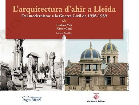 L'ARQUITECTURA D'AHIR A LLEIDA.DEL MODERNISME A LA GUERRA CIVIL DEL 1936-1939 | 9788499759807 | VILÀ TORNOS,FREDERIC/GOÑI,XAVIER | Llibreria Geli - Llibreria Online de Girona - Comprar llibres en català i castellà