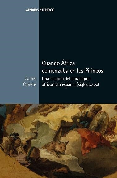 CUANDO ÁFRICA COMENZABA EN LOS PIRINEOS.UNA HISTORIA DEL PARADIGMA AFRICANISTA ESPAÑOL(SIGLOS XV-XX) | 9788417945305 | CAÑETE,CARLOS | Llibreria Geli - Llibreria Online de Girona - Comprar llibres en català i castellà