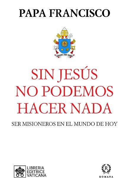 SIN JESÚS NO PODEMOS HACER NADA.SER MISIONEROS EN EL MUNDO DE HOY | 9788415980629 | PAPA FRANCISCO | Llibreria Geli - Llibreria Online de Girona - Comprar llibres en català i castellà