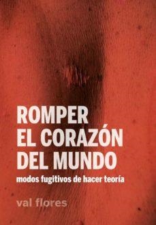 ROMPER EL CORAZÓN DEL MUNDO.MODOS FUGITIVOS DE HACER TEORÍA | 9788412276046 | FLORES,VAL | Llibreria Geli - Llibreria Online de Girona - Comprar llibres en català i castellà