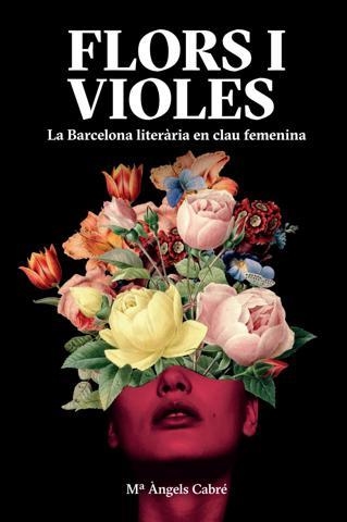 FLORS I VIOLES.LA BARCELONA LITERÀRIA EN CLAU FEMENINA | 9788491563280 | CABRÉ,MARIA ÀNGELS | Libreria Geli - Librería Online de Girona - Comprar libros en catalán y castellano