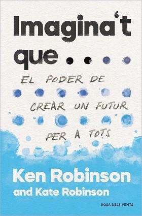 IMAGINA'T QUE...EL PODER DE CREAR UN FUTUR PER A TOTHOM | 9788417627478 | ROBINSON, SIR KEN/ROBINSON,KATE | Llibreria Geli - Llibreria Online de Girona - Comprar llibres en català i castellà