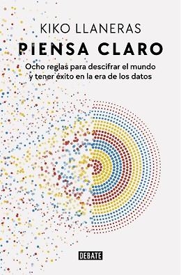 PIENSA CLARO.OCHO REGLAS PARA DESCIFRAR EL MUNDO Y TENER ÉXITO EN LA ERA DE LOS DATOS | 9788418967078 | LLANERAS,KIKO | Llibreria Geli - Llibreria Online de Girona - Comprar llibres en català i castellà