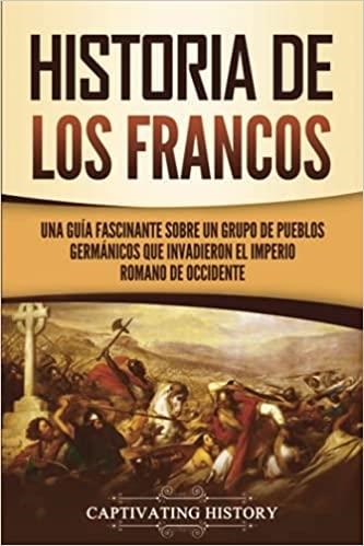 HISTORIA DE LOS FRANCOS.UNA GUÍA FASCINANTE SOBRE UN GRUPO DE PUEBLOS GERMÁNICOS QUE INVADIERON EL IMPERIO ROMANO DE OCCIDENTE | 9781637164518 | Llibreria Geli - Llibreria Online de Girona - Comprar llibres en català i castellà