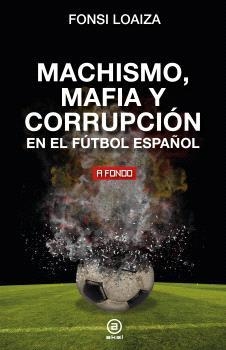 MACHISMO, MAFIA Y CORRUPCIÓN EN EL FÚTBOL ESPAÑOL | 9788446054689 | LOAIZA,FONSI | Llibreria Geli - Llibreria Online de Girona - Comprar llibres en català i castellà