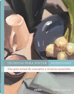 TECNICAS PARA PINTAR BODEGONES | 9788411540612 | SEDWICK, SARAH | Libreria Geli - Librería Online de Girona - Comprar libros en catalán y castellano