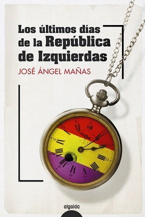 LOS ÚLTIMOS DÍAS DE LA REPÚBLICA DE IZQUIERDAS | 9788491899082 | MAÑAS, JOSÉ ÁNGEL | Llibreria Geli - Llibreria Online de Girona - Comprar llibres en català i castellà