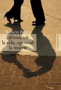 AFRONTANDO LA VIDA,ESPERANDO LA MUERTE | 9788420647685 | BAYES,RAMON | Llibreria Geli - Llibreria Online de Girona - Comprar llibres en català i castellà